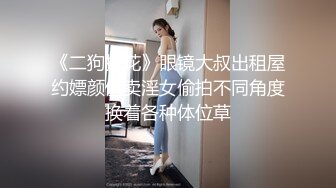 《二狗探花》眼镜大叔出租屋约嫖颜值卖淫女偷拍不同角度换着各种体位草