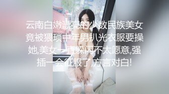 云南白嫩漂亮的少数民族美女竟被猥琐中年男扒光衣服要操她,美女一直躲闪不太愿意,强插一会征服了,方言对白!