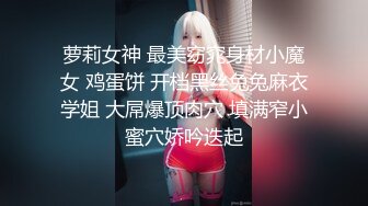 萝莉女神 最美窈窕身材小魔女 鸡蛋饼 开档黑丝兔兔麻衣学姐 大屌爆顶肉穴 填满窄小蜜穴娇吟迭起