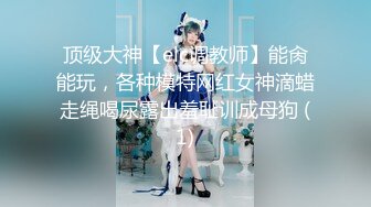 顶级大神【elc调教师】能肏能玩，各种模特网红女神滴蜡走绳喝尿露出羞耻训成母狗 (1)