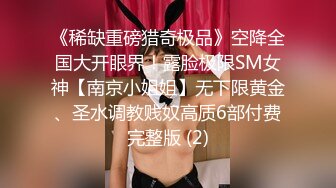 《稀缺重磅猎奇极品》空降全国大开眼界！露脸极限SM女神【南京小姐姐】无下限黄金、圣水调教贱奴高质6部付费完整版 (2)