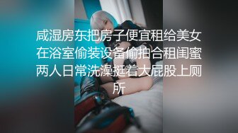 咸湿房东把房子便宜租给美女在浴室偷装设备偷拍合租闺蜜两人日常洗澡挺着大屁股上厕所