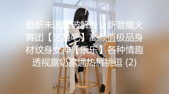 最新未流出破解版，新晋爆火舞团【艺舞吧】高颜值极品身材纹身女神【乐乐】各种情趣透视露奶露逼热舞挑逗 (2)