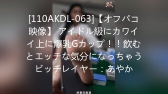 [110AKDL-063]【オフパコ映像】 アイドル級にカワイイ上に爆乳Gカップ！！飲むとエッチな気分になっちゃうビッチレイヤー：あやか