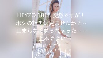 HEYZO 1818 突然ですが！ボクの粗チン見ませんか？～止まらなくなっちゃった～ – 上本やよい