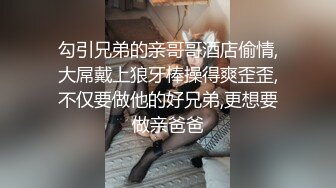 勾引兄弟的亲哥哥酒店偷情,大屌戴上狼牙棒操得爽歪歪,不仅要做他的好兄弟,更想要做亲爸爸