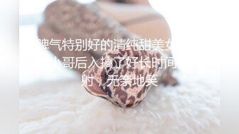 脾气特别好的清纯甜美女生，被小哥后入搞了好长时间也没射，无奈地笑