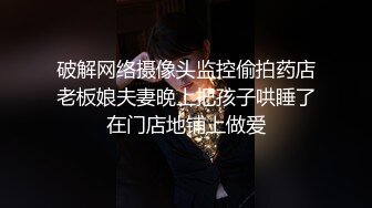 破解网络摄像头监控偷拍药店老板娘夫妻晚上把孩子哄睡了在门店地铺上做爱