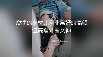 瘦瘦的身材比例非常好的高颜值高端外围女神