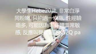 大學生Hebe20歲, 非常白淨同粉嫩, 只拍過一次拖, 性經驗唔多, 可能因為咁身體非常敏感, 反應叫聲都超正 第2Q part1 (4)