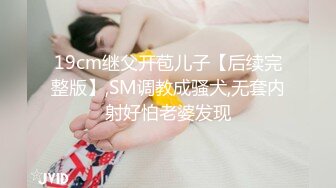 19cm继父开苞儿子【后续完整版】,SM调教成骚犬,无套内射好怕老婆发现