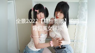 全景2022【高丝制服】偷拍背包美女尿尿