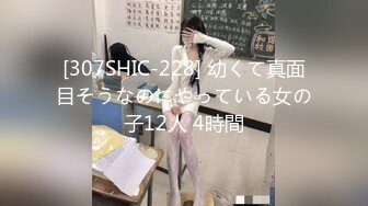 [307SHIC-228] 幼くて真面目そうなのにやっている女の子12人 4時間