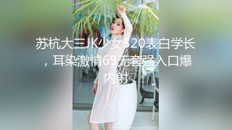 苏杭大三JK少女520表白学长，耳染激情69无套强入口爆内射