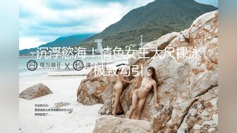 沉浮慾海！情色女王大尺裸泳极致勾引