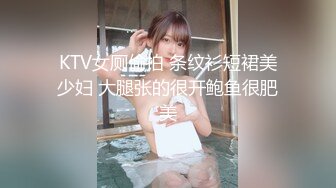 KTV女厕偷拍 条纹衫短裙美少妇 大腿张的很开鲍鱼很肥美