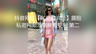 抖音网红【吖弟过浪险】露脸私密视频泄露爽撸爽射 第二弹