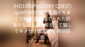 (HD1080P)(GLORY QUEST)(gvh00600)敏感乳首イキまくり絶頂 親に捨てられた訳ありなメスガキを拾って騙してキメセク媚薬堕ち 希咲那奈