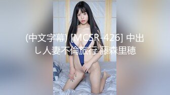 (中文字幕) [MCSR-426] 中出し人妻不倫旅行 藤森里穂