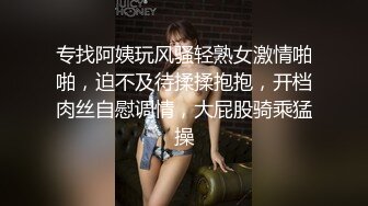 专找阿姨玩风骚轻熟女激情啪啪，迫不及待揉揉抱抱，开档肉丝自慰调情，大屁股骑乘猛操