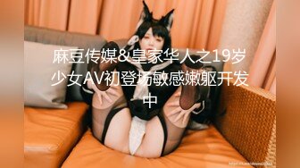 麻豆传媒&皇家华人之19岁少女AV初登场敏感嫩躯开发中