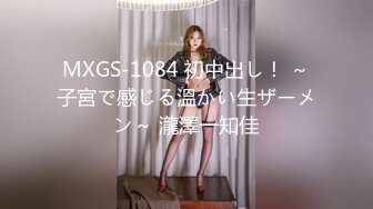 MXGS-1084 初中出し！ ～子宮で感じる溫かい生ザーメン～ 瀧澤一知佳