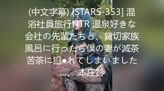 (中文字幕) [STARS-353] 混浴社員旅行NTR 温泉好きな会社の先輩たちと、貸切家族風呂に行ったら僕の妻が滅茶苦茶に犯●れてしまいました…。 本庄鈴