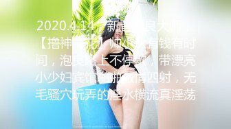 2020.4.14，新晋泡良大师，【撸神探花】帅小伙有钱有时间，泡良路上不停歇，带漂亮小少妇宾馆啪啪激情四射，无毛骚穴玩弄的淫水横流真淫荡