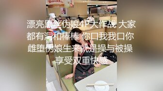 漂亮黑丝伪娘4P大作战 大家都有洞和棒棒 你口我我口你 雌堕伪娘生来就是操与被操 享受双重快感