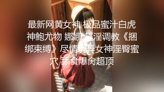 最新网黄女神 极品蜜汁白虎神鲍尤物 娜娜 超淫调教《捆绑束缚》尽情玩弄女神淫臀蜜穴 舔食爆肏超顶