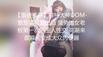 【重磅推荐】推特大神DOM-窒息高质量出品 强势的女老板第一次陌生人性交 高潮来袭瞬间变成大众肉便器