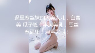 逼里塞丝袜的大美人儿，白富美 瓜子脸，丰胸美乳，黑丝塞逼里，淫声尖叫！