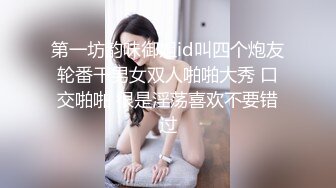 第一坊韵味御姐id叫四个炮友轮番干男女双人啪啪大秀 口交啪啪 很是淫荡喜欢不要错过