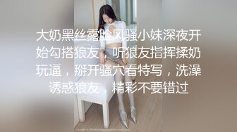 大奶黑丝露脸风骚小妹深夜开始勾搭狼友，听狼友指挥揉奶玩逼，掰开骚穴看特写，洗澡诱惑狼友，精彩不要错过