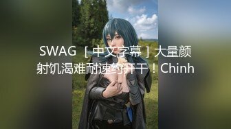 SWAG ［中文字幕］大量颜射饥渴难耐速约开干！Chinh