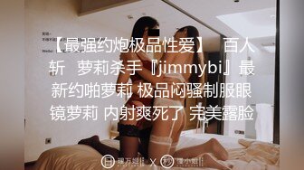 【最强约炮极品性爱】ஐ百人斩ஐ萝莉杀手『jimmybi』最新约啪萝莉 极品闷骚制服眼镜萝莉 内射爽死了 完美露脸