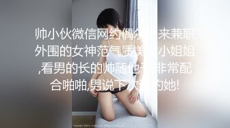 帅小伙微信网约偶尔出来兼职外围的女神范气质美女小姐姐,看男的长的帅随他干,非常配合啪啪,男说下次还约她!