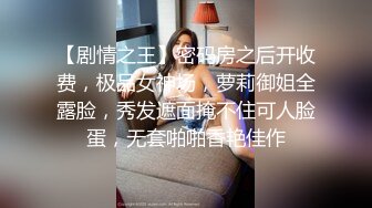 【剧情之王】密码房之后开收费，极品女神场，萝莉御姐全露脸，秀发遮面掩不住可人脸蛋，无套啪啪香艳佳作