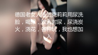 德国老女人法兰克莉莉用尿洗脸，喝尿，双人对尿，尿浇炭火，浇花，各种玩，我也想加入