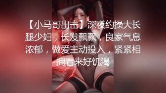 【小马哥出击】深夜约操大长腿少妇，长发飘飘，良家气息浓郁，做爱主动投入，紧紧相拥看来好饥渴