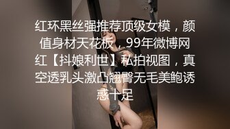 红环黑丝强推荐顶级女模，颜值身材天花板，99年微博网红【抖娘利世】私拍视图，真空透乳头激凸翘臀无毛美鲍诱惑十足