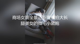 商场女厕全景近距离偷拍大长腿美女的微毛小黑鲍