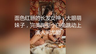 面色红唇的长发女神，大眼萌妹子，完美胸型小白兔跳动上演人间尤物