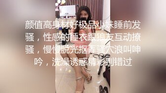 颜值高身材好极品小妹睡前发骚，性感的睡衣跟狼友互动撩骚，慢慢脱光抠弄骚穴浪叫呻吟，洗澡诱惑精彩别错过