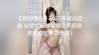 【厕拍精品】2022年精品盗摄 坐便式前景偷窥众多颜值美女嘘嘘第二季 (5)