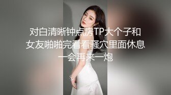 对白清晰钟点房TP大个子和女友啪啪完看看骚穴里面休息一会再来一炮