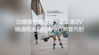 白嫩援交美眉被土豪拿著DV機邊乾邊拍粉嫩小穴無套內射