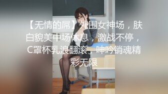 【无情的屌】外围女神场，肤白貌美中场休息，激战不停，C罩杯乳浪翻滚，呻吟销魂精彩无限