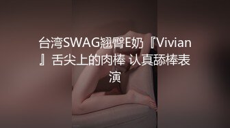 台湾SWAG翘臀E奶『Vivian』舌尖上的肉棒 认真舔棒表演