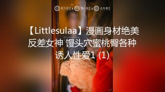 【Littlesulaa】漫画身材绝美反差女神 馒头穴蜜桃臀各种诱人性爱1 (1)